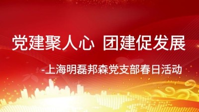 黨建聚人心 團(tuán)建促發(fā)展-上海明磊邦森黨支部春日活動